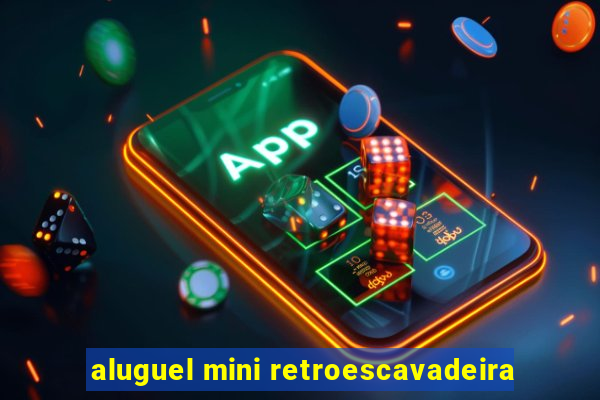 aluguel mini retroescavadeira